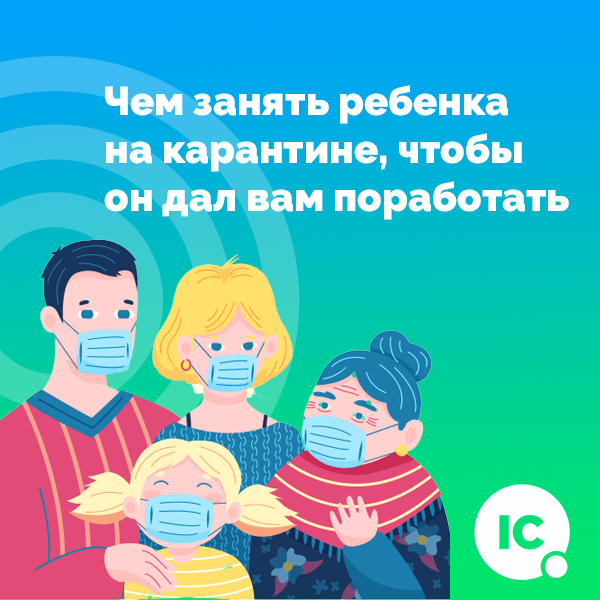 Чем занять ребенка на карантине, чтобы он дал вам поработать